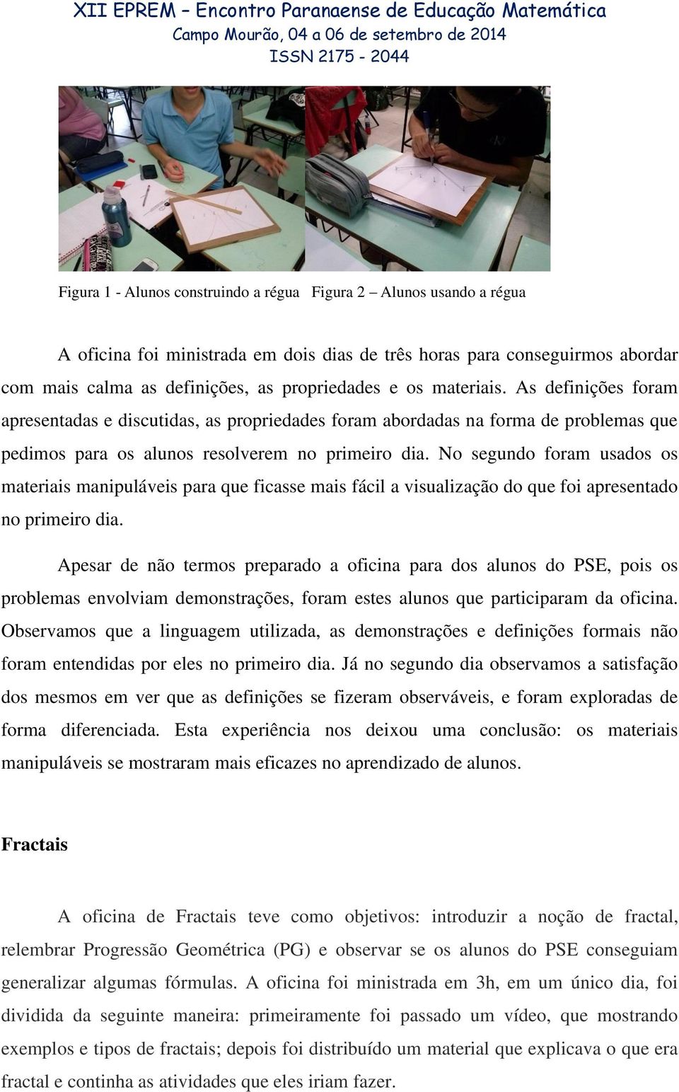 No segundo foram usados os materiais manipuláveis para que ficasse mais fácil a visualização do que foi apresentado no primeiro dia.