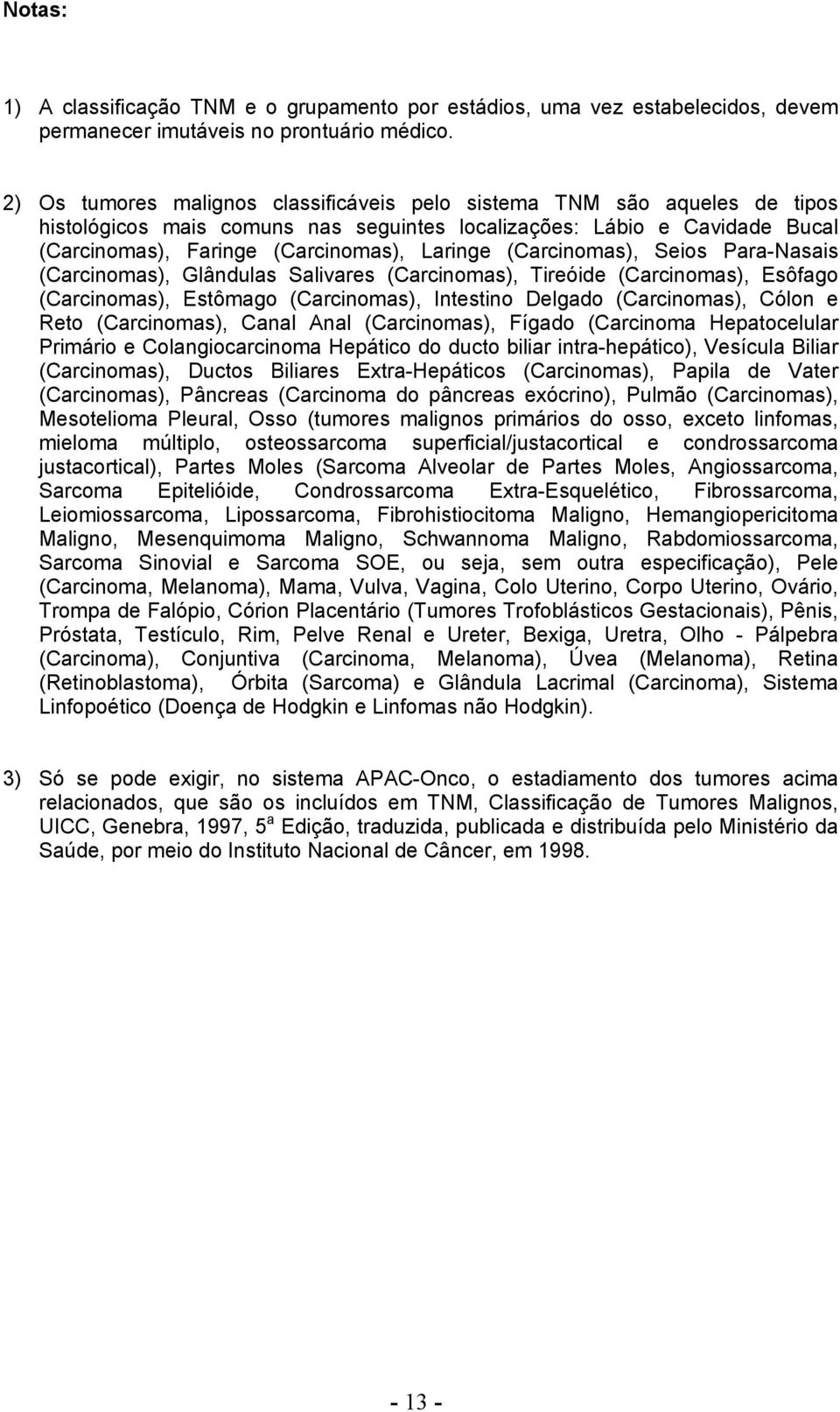 (Carcinomas), Seios Para-Nasais (Carcinomas), Glândulas Salivares (Carcinomas), Tireóide (Carcinomas), Esôfago (Carcinomas), Estômago (Carcinomas), Intestino Delgado (Carcinomas), Cólon e Reto