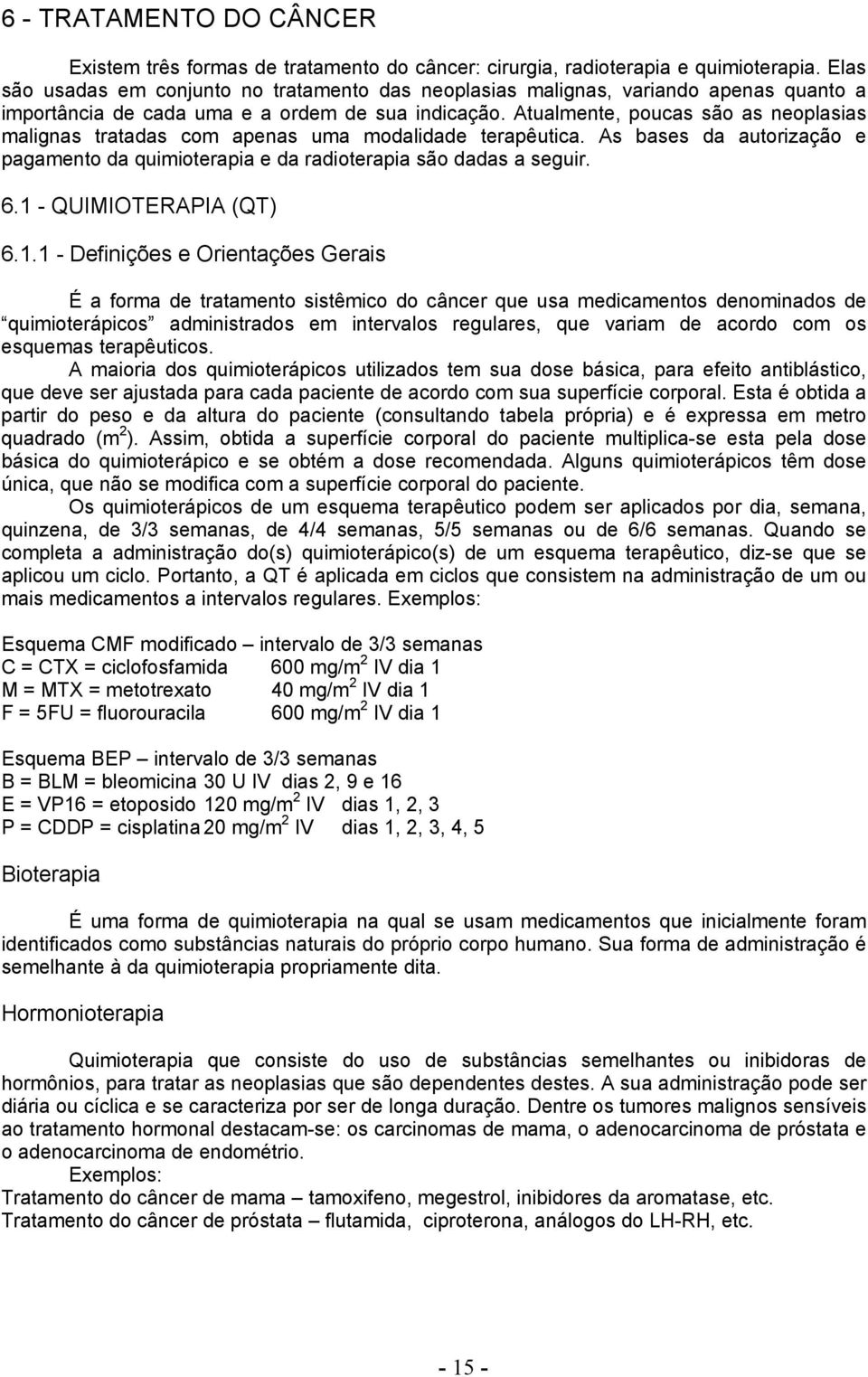 Atualmente, poucas são as neoplasias malignas tratadas com apenas uma modalidade terapêutica. As bases da autorização e pagamento da quimioterapia e da radioterapia são dadas a seguir. 6.