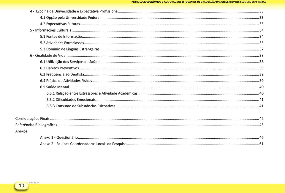 3 Freqüência ao Dentista...39 6.4 Prática de Atividades Físicas...39 6.5 Saúde Mental...40 6.5.1 Relação entre Estressores e Atividade Acadêmicas...40 6.5.2 Dificuldades Emocionais...41 6.