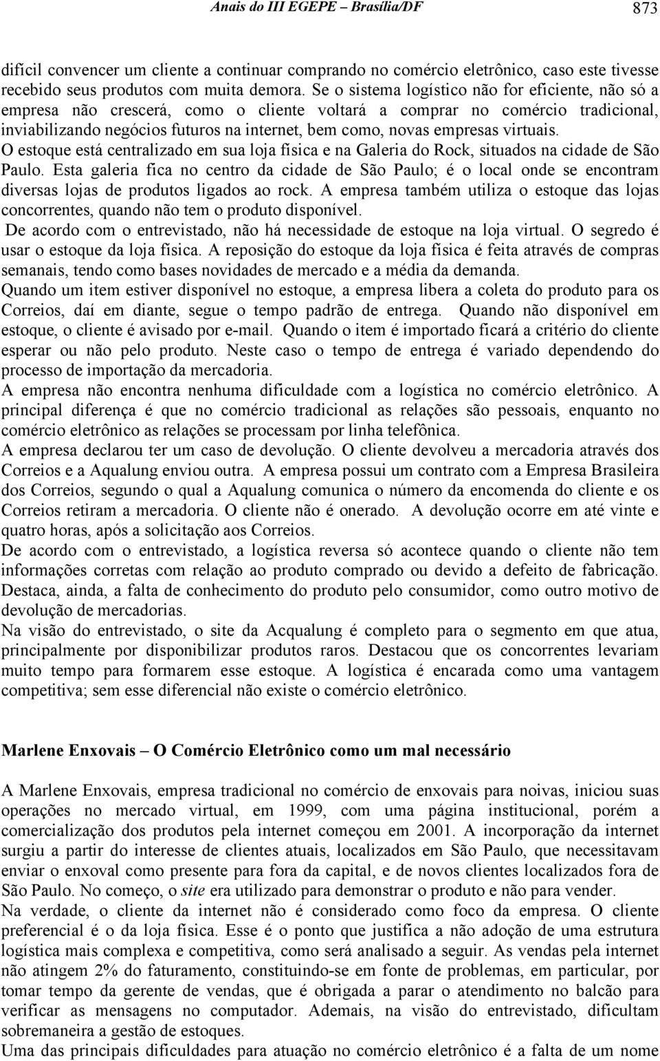 empresas virtuais. O estoque está centralizado em sua loja física e na Galeria do Rock, situados na cidade de São Paulo.