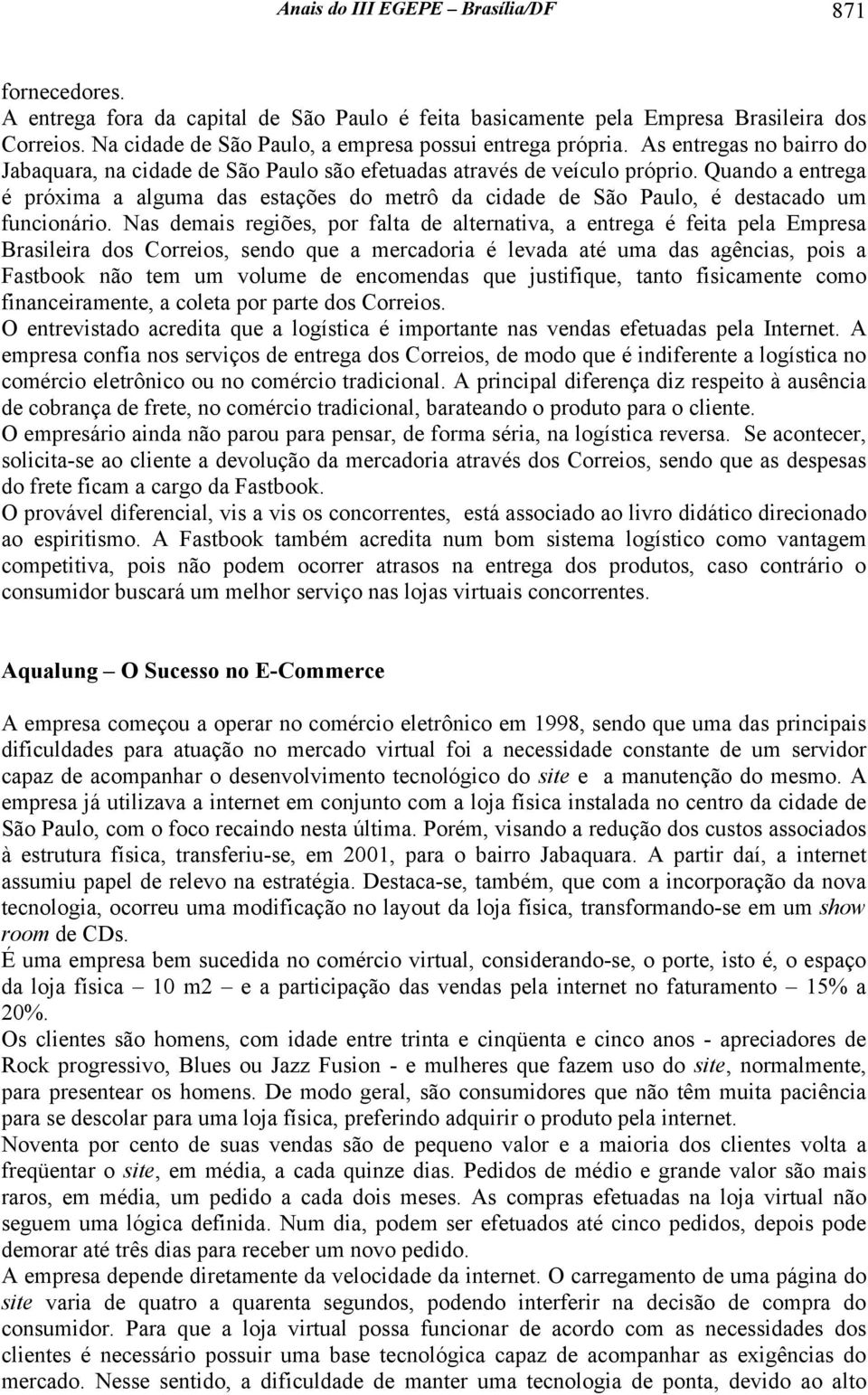 Quando a entrega é próxima a alguma das estações do metrô da cidade de São Paulo, é destacado um funcionário.