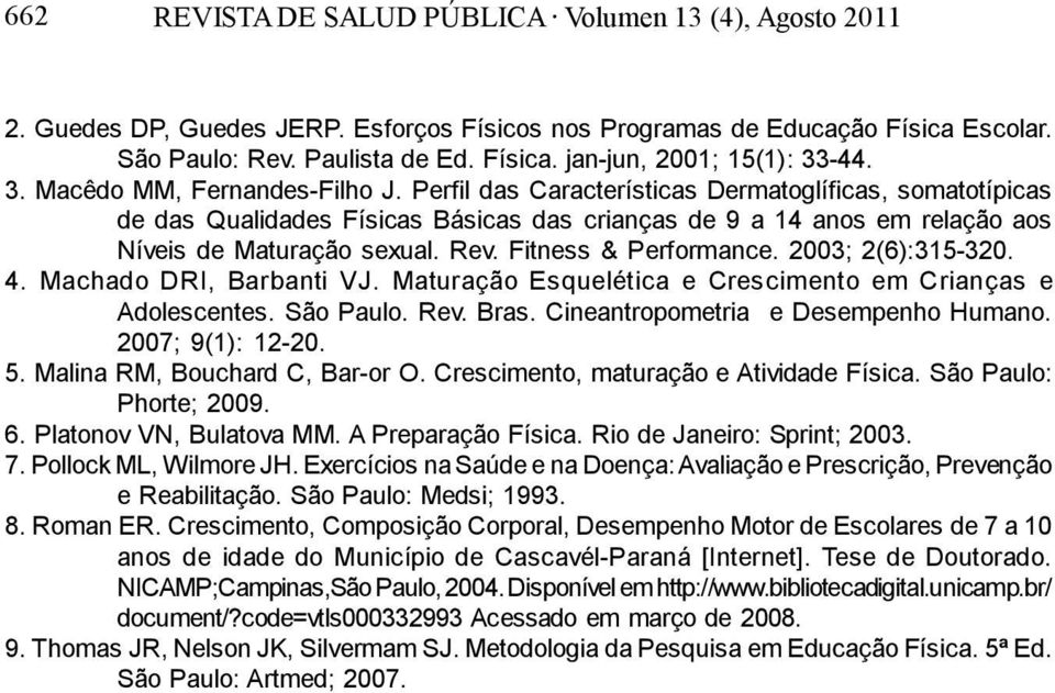 Fitness & Performance. 2003; 2(6):315-320. 4. Machado DRI, Barbanti VJ. Maturação Esquelética e Crescimento em Crianças e Adolescentes. São Paulo. Rev. Bras. Cineantropometria e Desempenho Humano.