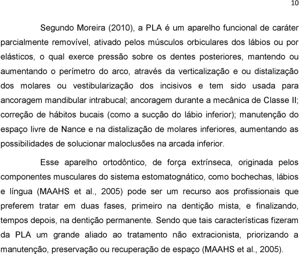 intrabucal; ancoragem durante a mecânica de Classe II; correção de hábitos bucais (como a sucção do lábio inferior); manutenção do espaço livre de Nance e na distalização de molares inferiores,