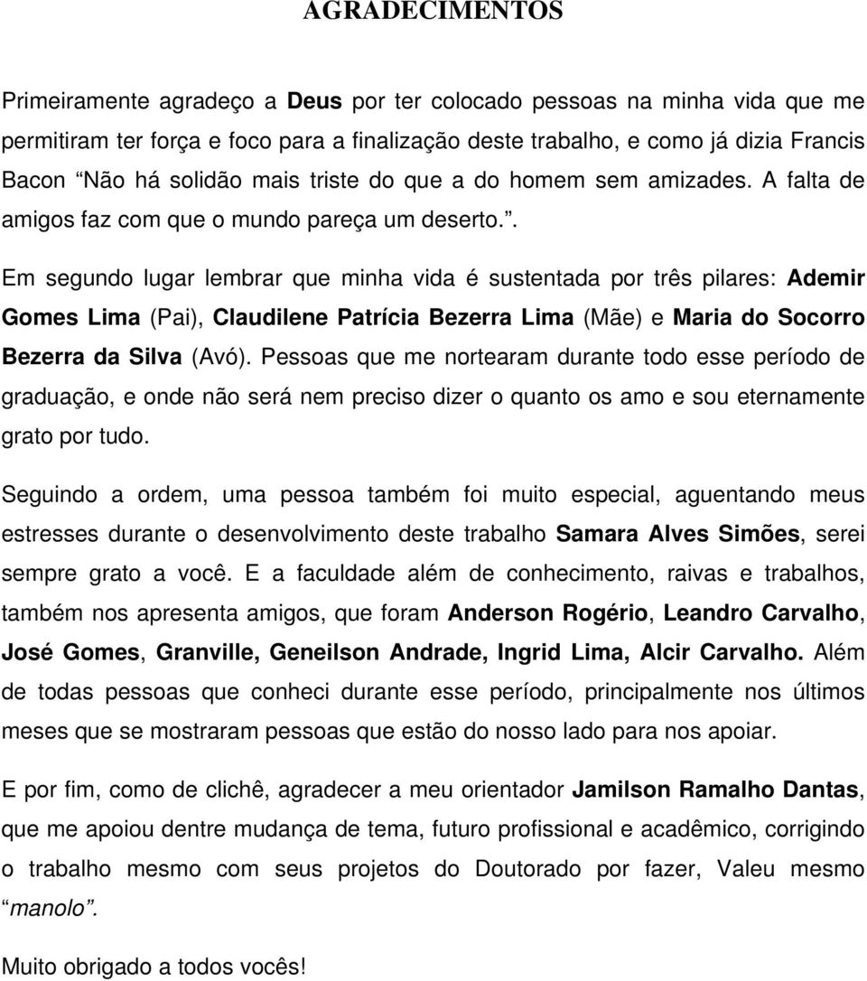 . Em segundo lugar lembrar que minha vida é sustentada por três pilares: Ademir Gomes Lima (Pai), Claudilene Patrícia Bezerra Lima (Mãe) e Maria do Socorro Bezerra da Silva (Avó).