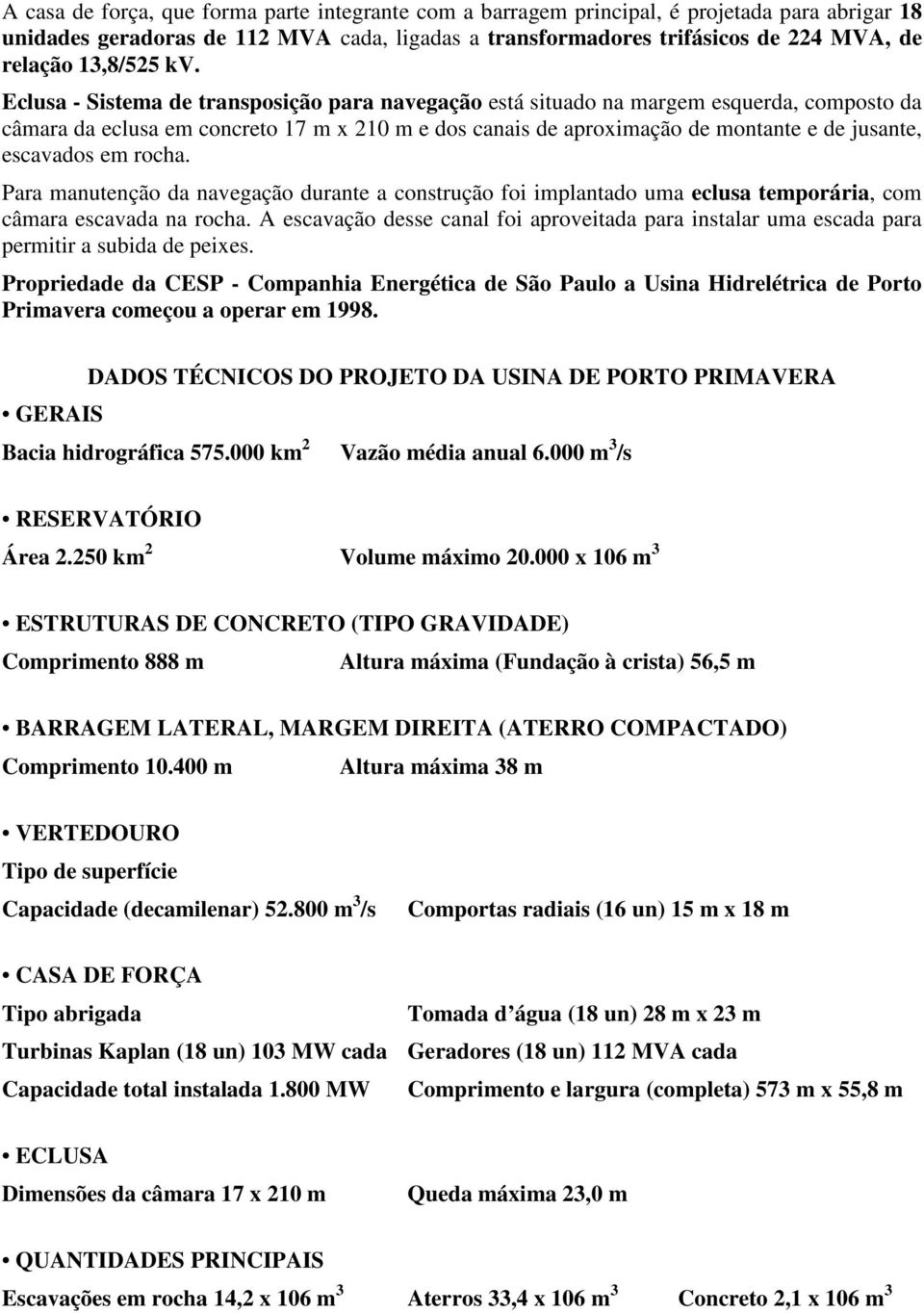 Eclusa - Sistema de transposição para navegação está situado na margem esquerda, composto da câmara da eclusa em concreto 17 m x 210 m e dos canais de aproximação de montante e de jusante, escavados