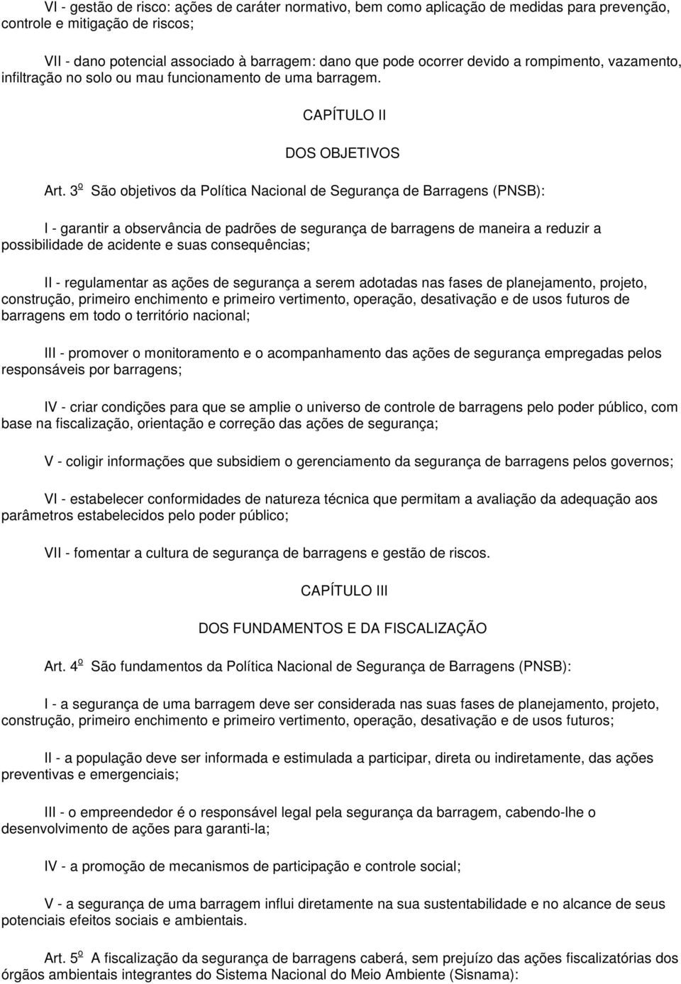 3 o São objetivos da Política Nacional de Segurança de Barragens (PNSB): I - garantir a observância de padrões de segurança de barragens de maneira a reduzir a possibilidade de acidente e suas