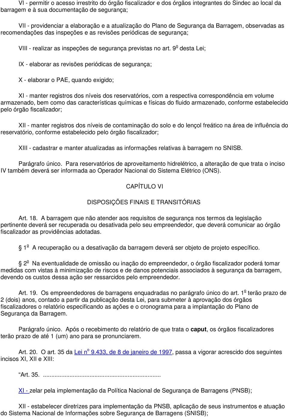 9 o desta Lei; IX - elaborar as revisões periódicas de segurança; X - elaborar o PAE, quando exigido; XI - manter registros dos níveis dos reservatórios, com a respectiva correspondência em volume