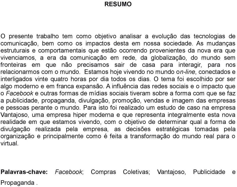 sair de casa para interagir, para nos relacionarmos com o mundo. Estamos hoje vivendo no mundo on-line, conectados e interligados vinte quatro horas por dia todos os dias.