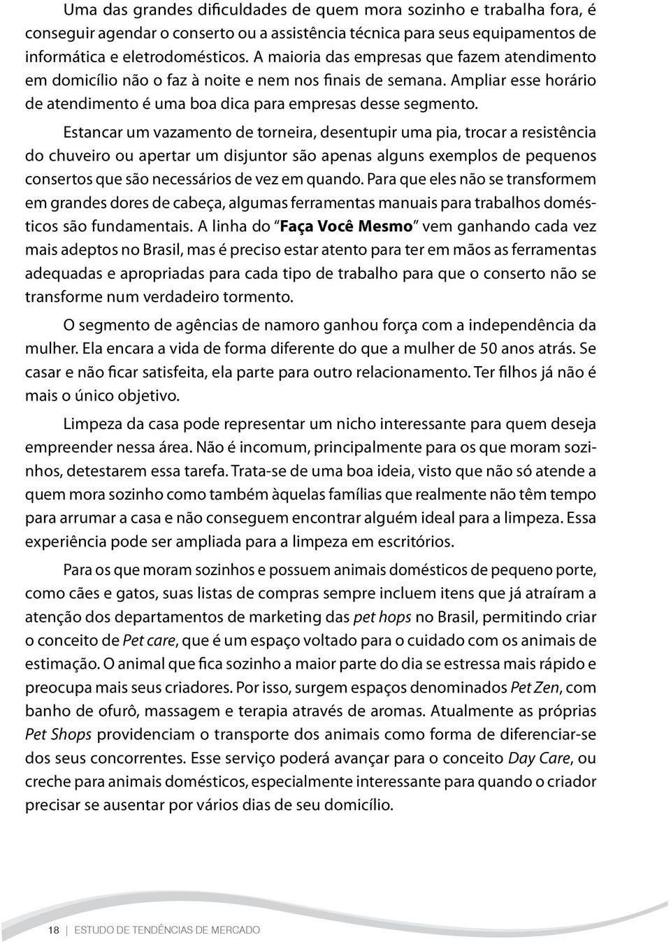 Estancar um vazamento de torneira, desentupir uma pia, trocar a resistência do chuveiro ou apertar um disjuntor são apenas alguns exemplos de pequenos consertos que são necessários de vez em quando.