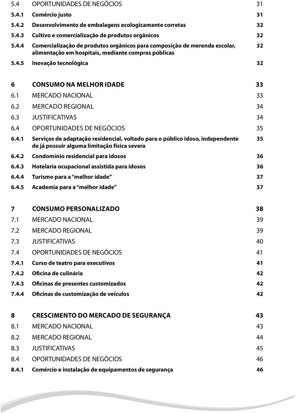 4.2 Condomínio residencial para idosos 36 6.4.3 Hotelaria ocupacional assistida para idosos 36 6.4.4 Turismo para a melhor idade 37 6.4.5 Academia para a melhor idade 37 7 CONSUMO PERSONALIZADO 38 7.