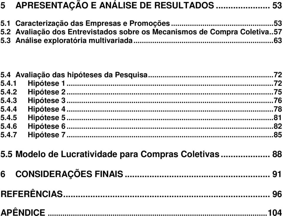 ..75 5.4.3 Hipóts 3...76 5.4.4 Hipóts 4...78 5.4.5 Hipóts 5...81 5.4.6 Hipóts 6...82 5.4.7 Hipóts 7...85 5.