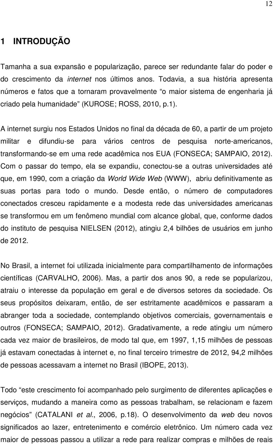 A intrnt surgiu ns Estads Unids n final da década d 60, a partir d um prjt militar difundiu-s para váris cntrs d psquisa nrt-amricans, transfrmand-s m uma rd acadêmica ns EUA (FONSECA; SAMPAIO, 2012).