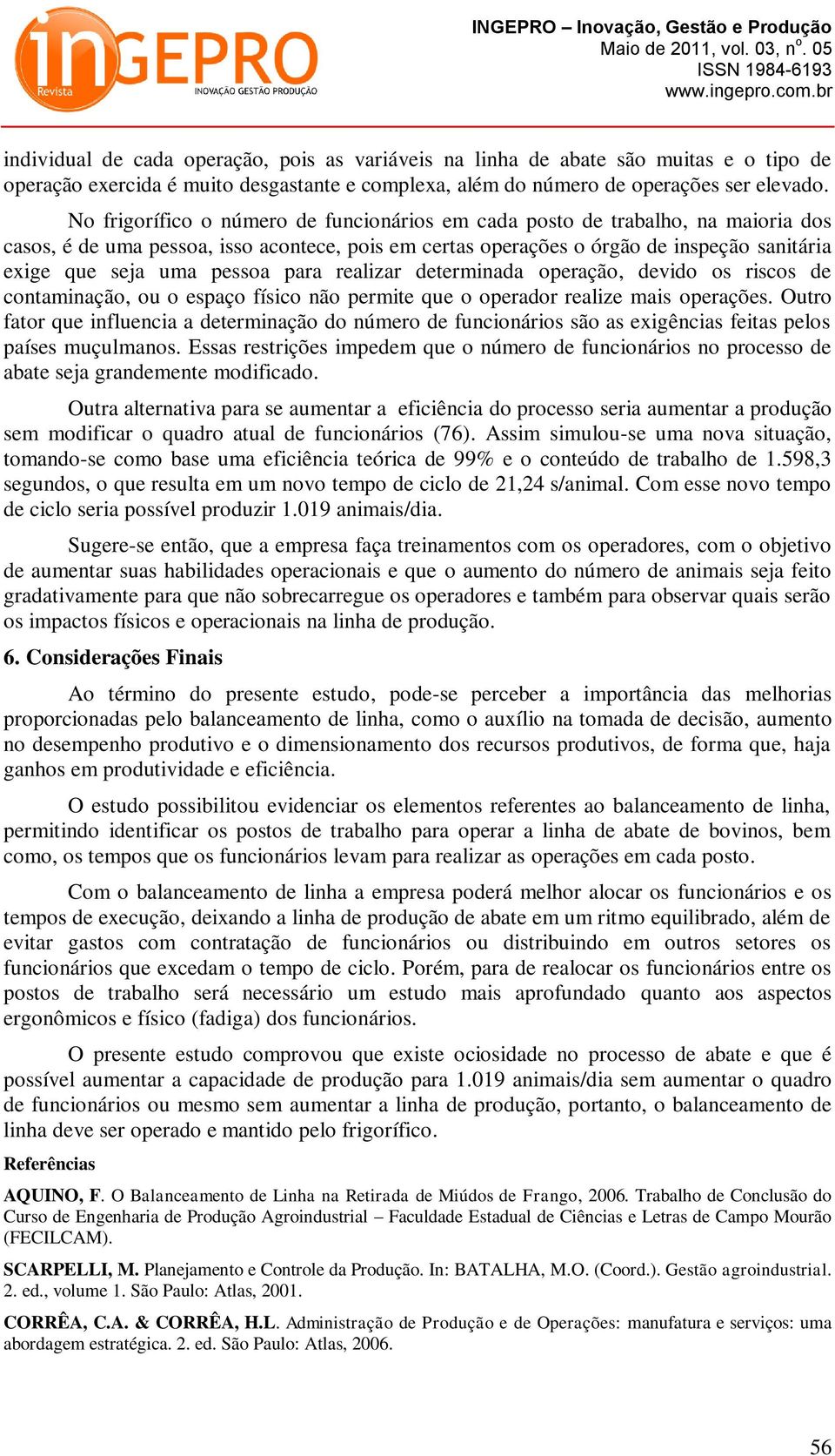 pessoa para realizar determinada operação, devido os riscos de contaminação, ou o espaço físico não permite que o operador realize mais operações.