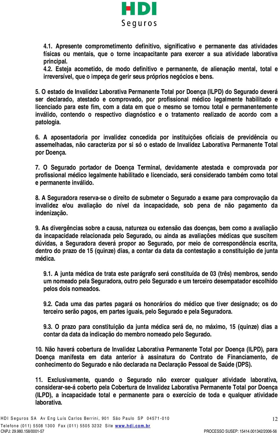 O estado de Invalidez Laborativa Permanente Total por Doença (ILPD) do Segurado deverá ser declarado, atestado e comprovado, por profissional médico legalmente habilitado e licenciado para este fim,