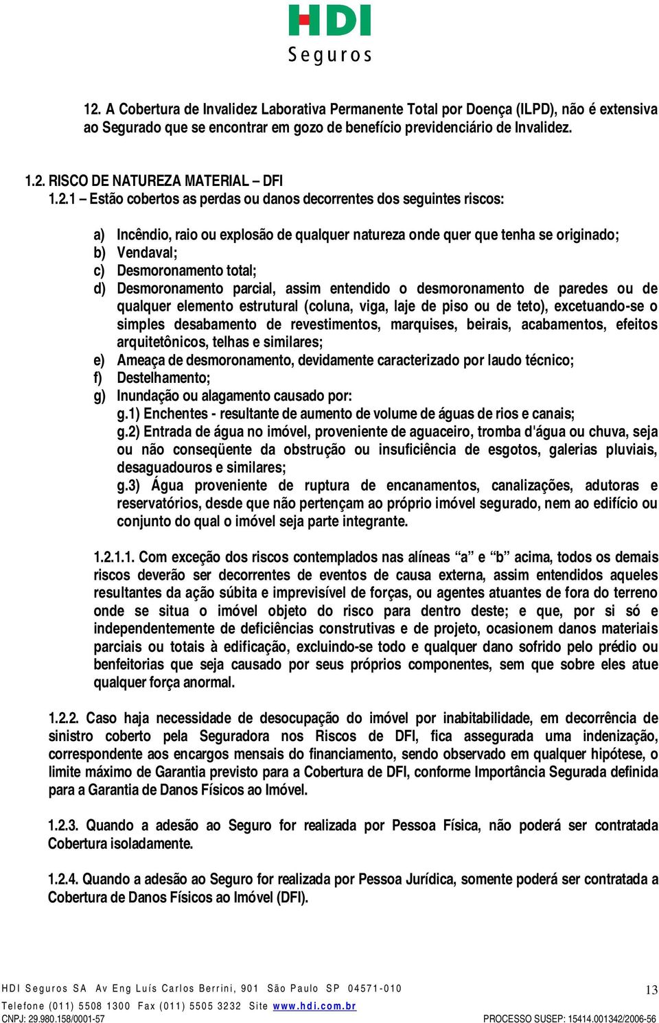 Desmoronamento parcial, assim entendido o desmoronamento de paredes ou de qualquer elemento estrutural (coluna, viga, laje de piso ou de teto), excetuando-se o simples desabamento de revestimentos,