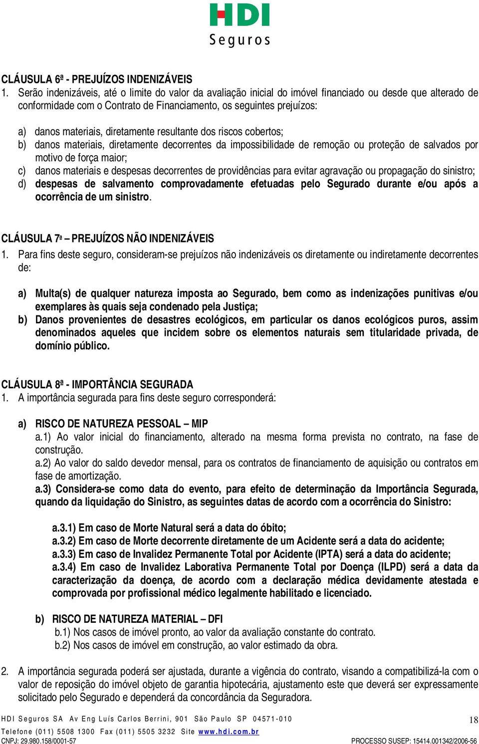 diretamente resultante dos riscos cobertos; b) danos materiais, diretamente decorrentes da impossibilidade de remoção ou proteção de salvados por motivo de força maior; c) danos materiais e despesas