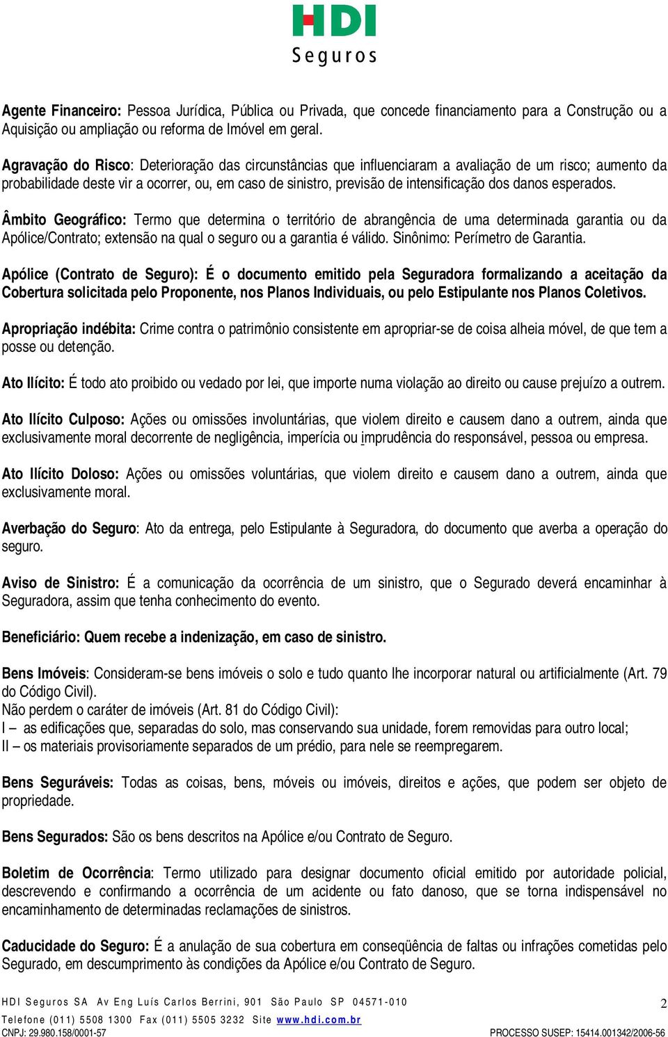 danos esperados. Âmbito Geográfico: Termo que determina o território de abrangência de uma determinada garantia ou da Apólice/Contrato; extensão na qual o seguro ou a garantia é válido.