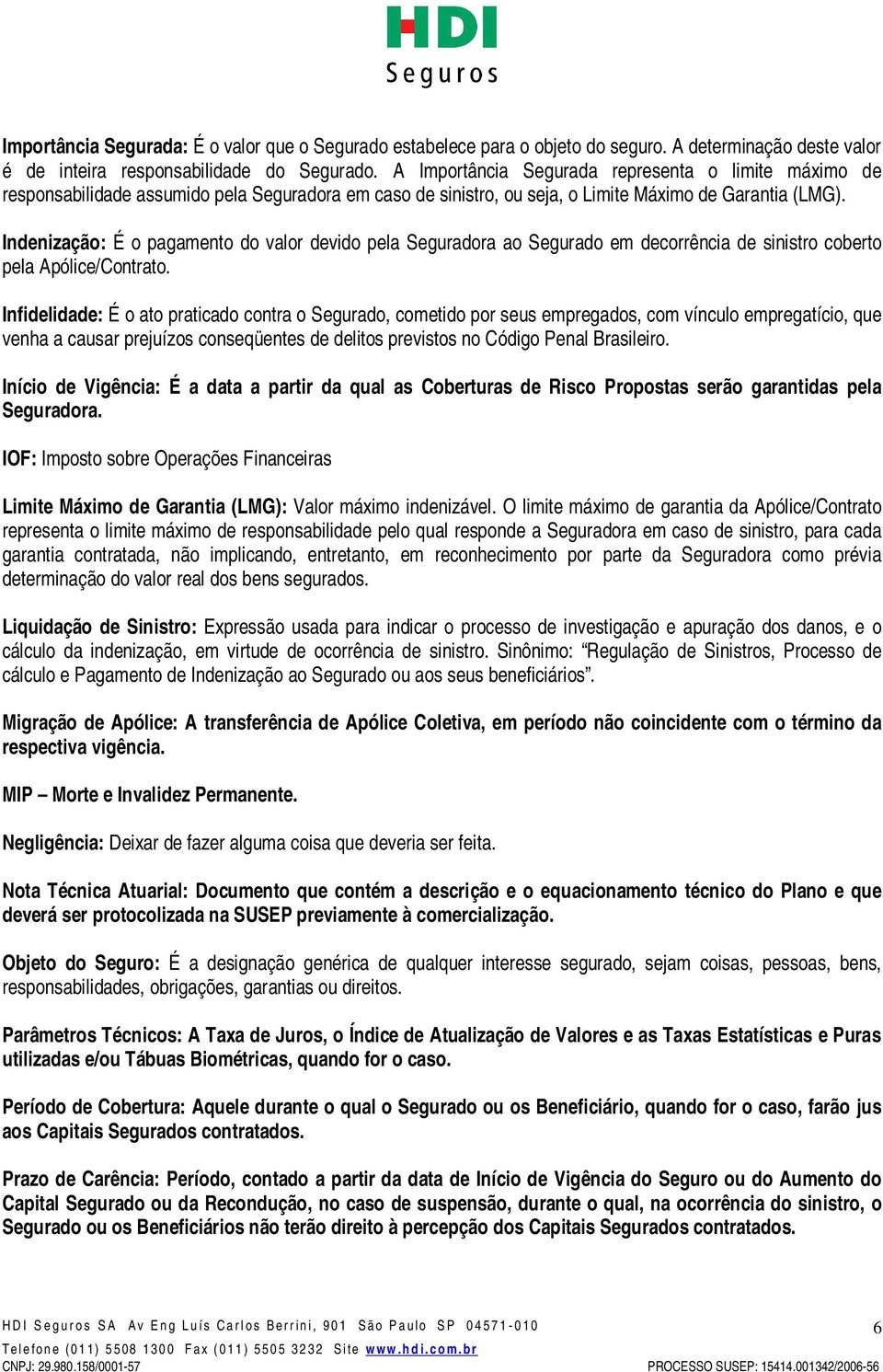 Indenização: É o pagamento do valor devido pela Seguradora ao Segurado em decorrência de sinistro coberto pela Apólice/Contrato.