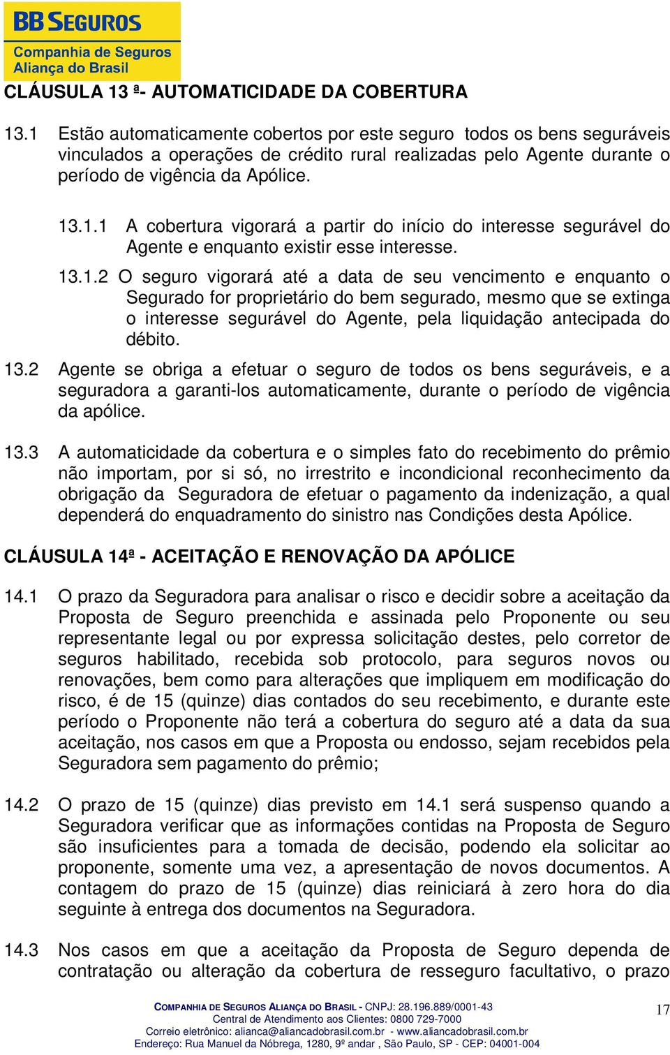 13.1.2 O seguro vigorará até a data de seu vencimento e enquanto o Segurado for proprietário do bem segurado, mesmo que se extinga o interesse segurável do Agente, pela liquidação antecipada do débito.