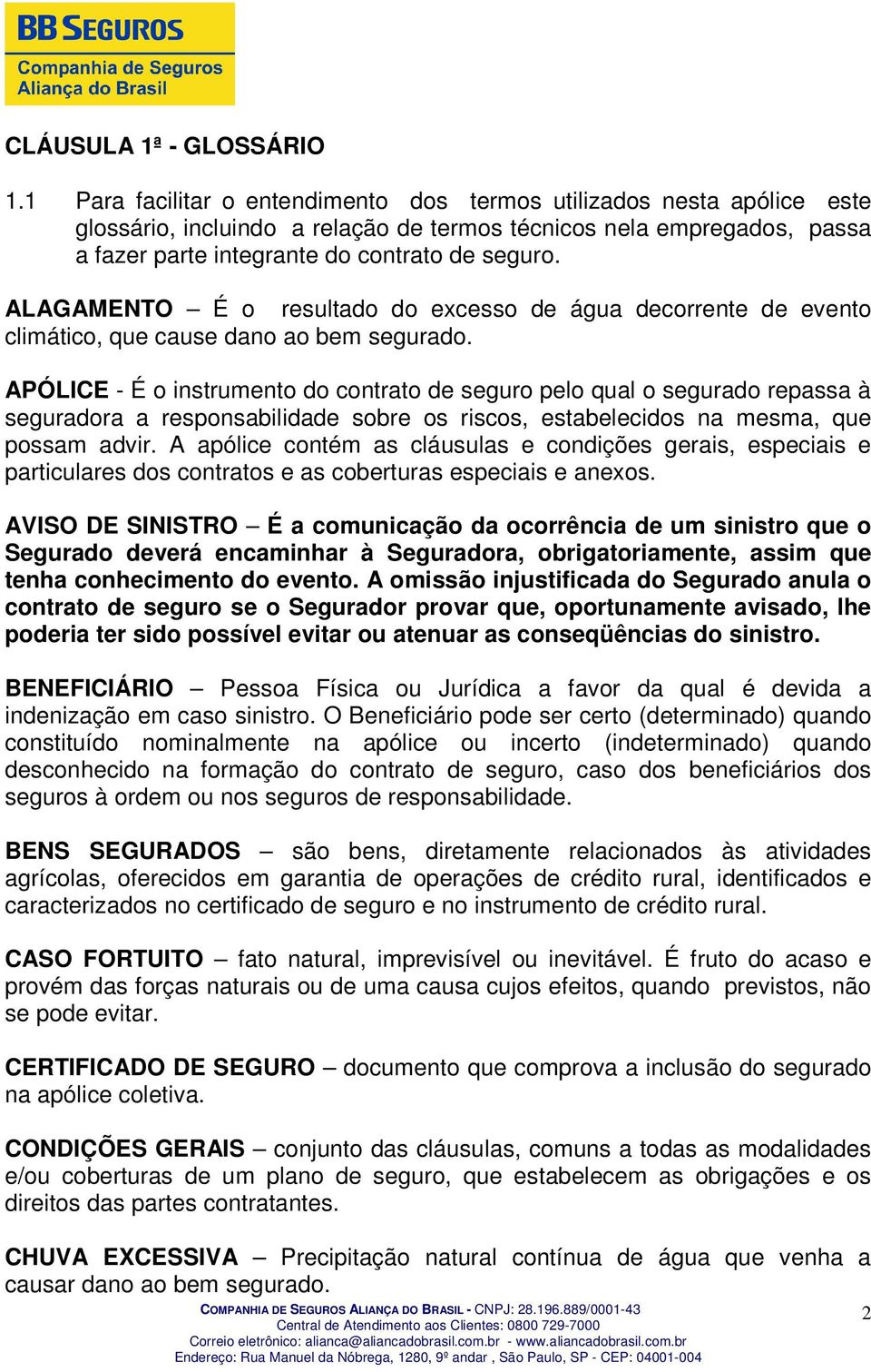 ALAGAMENTO É o resultado do excesso de água decorrente de evento climático, que cause dano ao bem segurado.