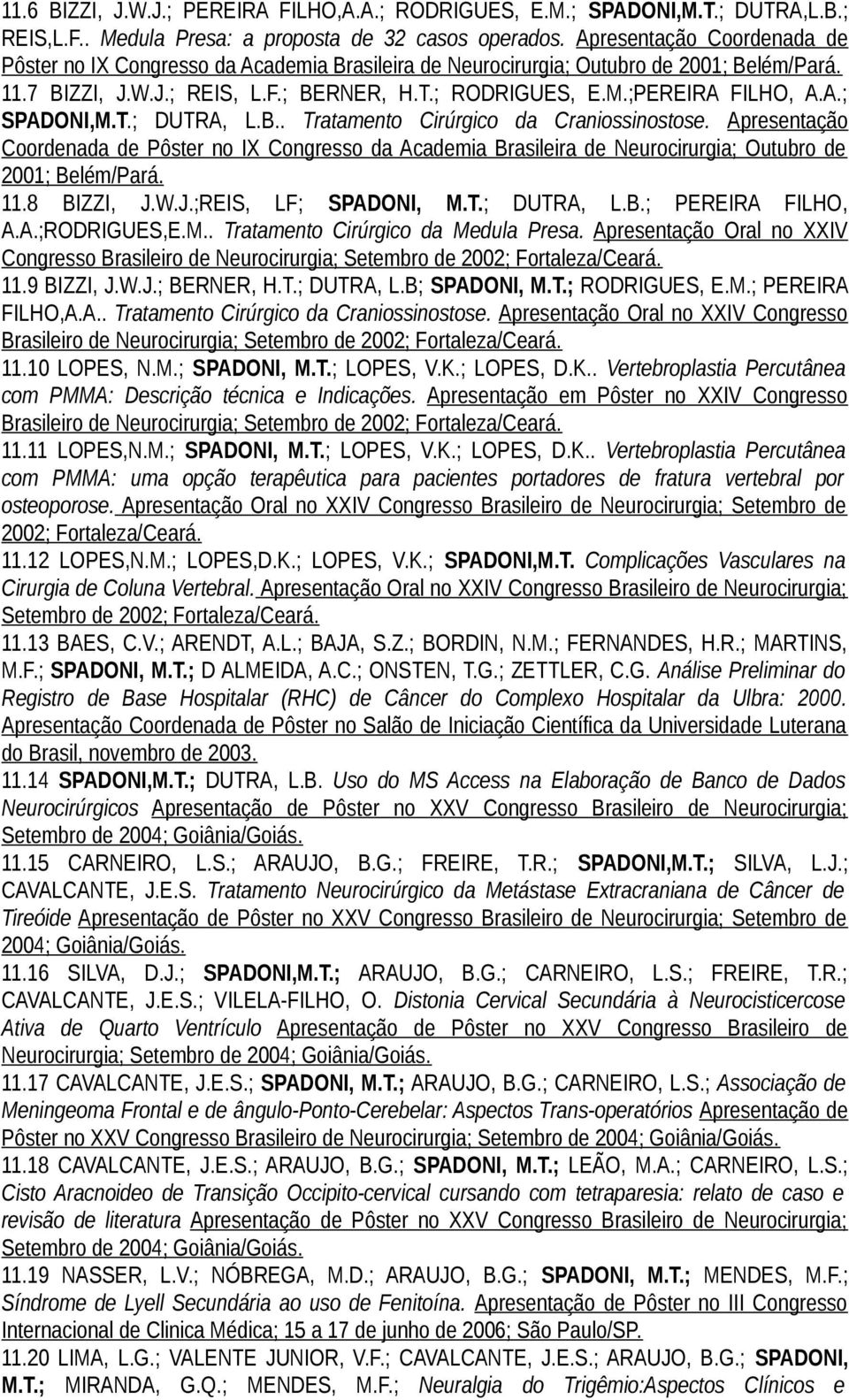 A.; SPADONI,M.T.; DUTRA, L.B.. Tratamento Cirúrgico da Craniossinostose. Apresentação Coordenada de Pôster no IX Congresso da Academia Brasileira de Neurocirurgia; Outubro de 2001; Belém/Pará. 11.