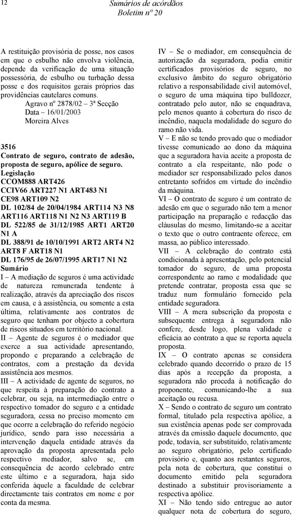 Agravo nº 2878/02 3ª Secção Data 16/01/2003 Moreira Alves 3516 Contrato de seguro, contrato de adesão, proposta de seguro, apólice de seguro.
