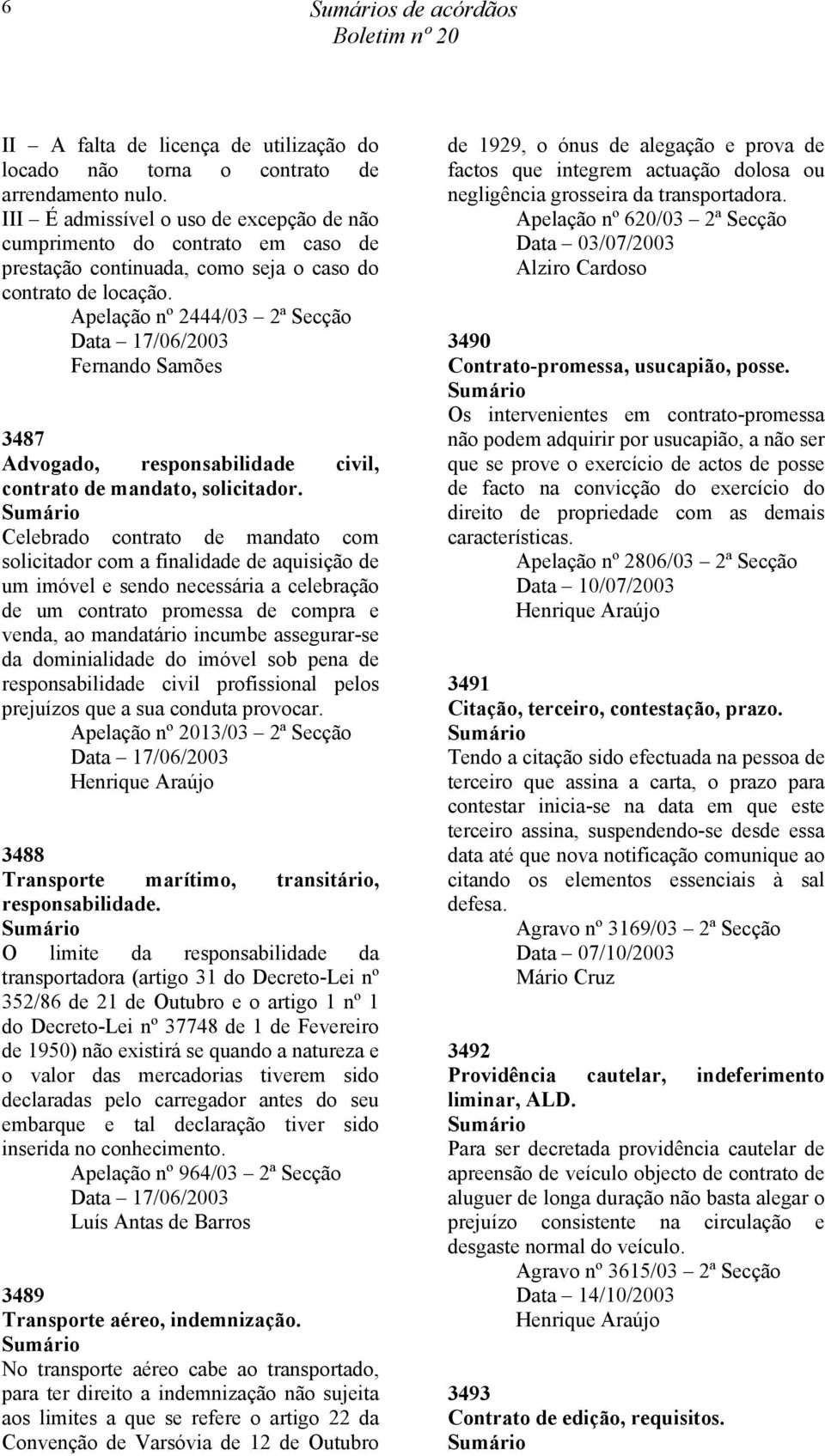 Apelação nº 2444/03 2ª Secção Data 17/06/2003 Fernando Samões 3487 Advogado, responsabilidade civil, contrato de mandato, solicitador.