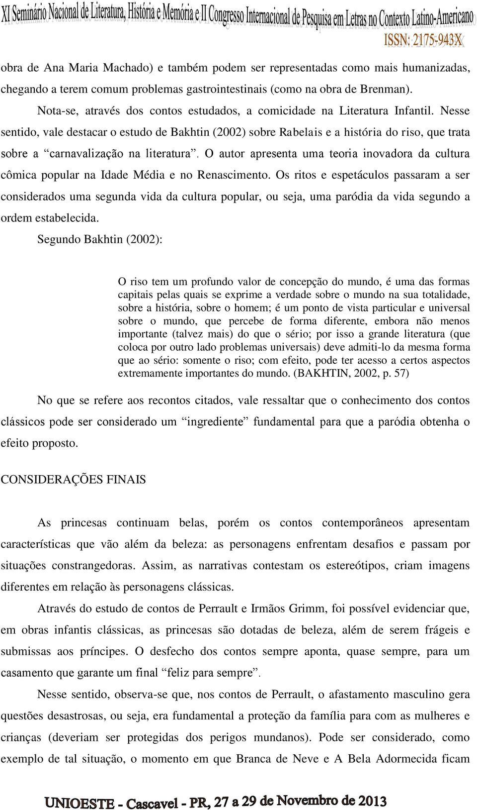 Nesse sentido, vale destacar o estudo de Bakhtin (2002) sobre Rabelais e a história do riso, que trata sobre a carnavalização na literatura.