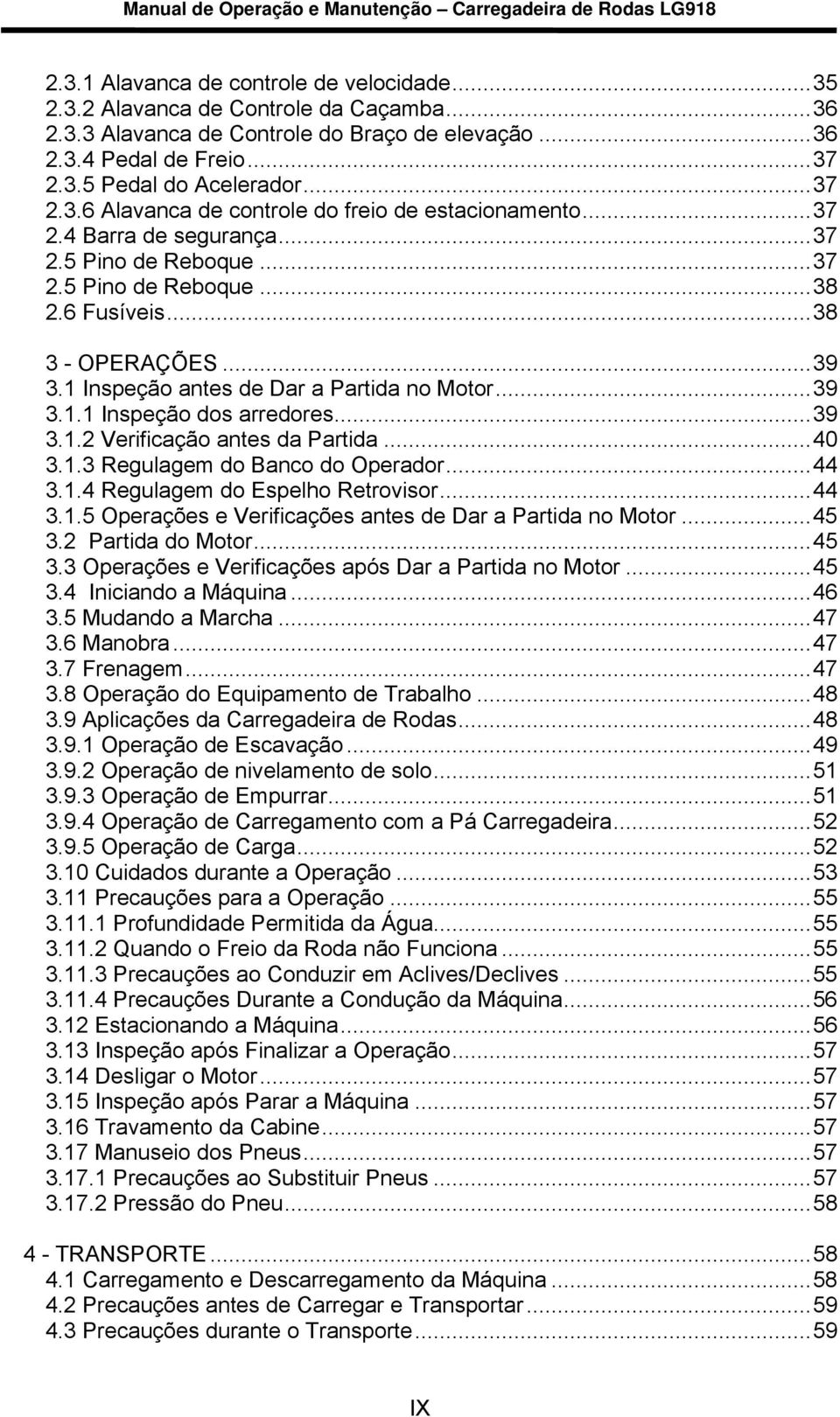 ..39 3.1.2 Verificação antes da Partida...40 3.1.3 Regulagem do Banco do Operador...44 3.1.4 Regulagem do Espelho Retrovisor...44 3.1.5 Operações e Verificações antes de Dar a Partida no Motor...45 3.