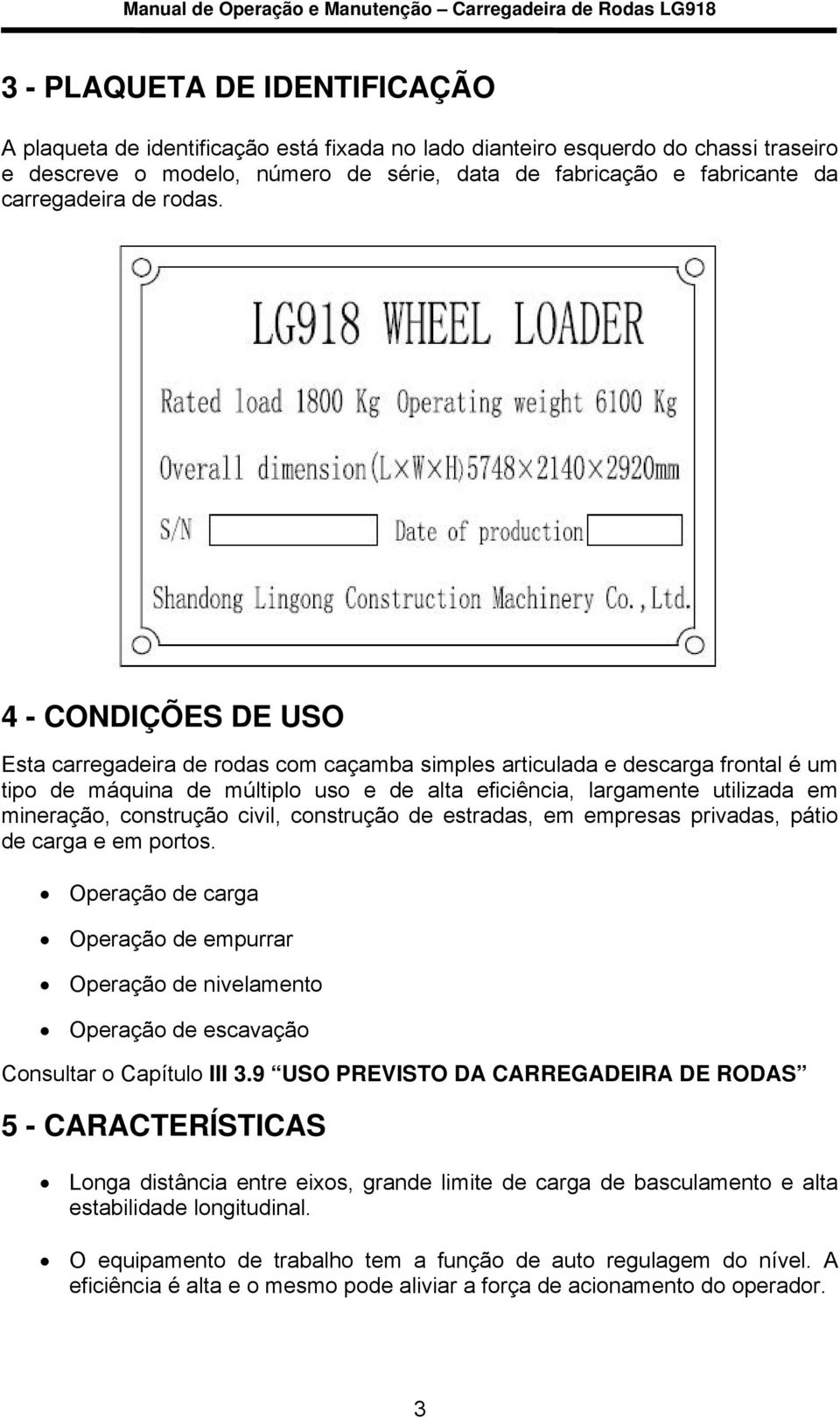 4 - CONDIÇÕES DE USO Esta carregadeira de rodas com caçamba simples articulada e descarga frontal é um tipo de máquina de múltiplo uso e de alta eficiência, largamente utilizada em mineração,