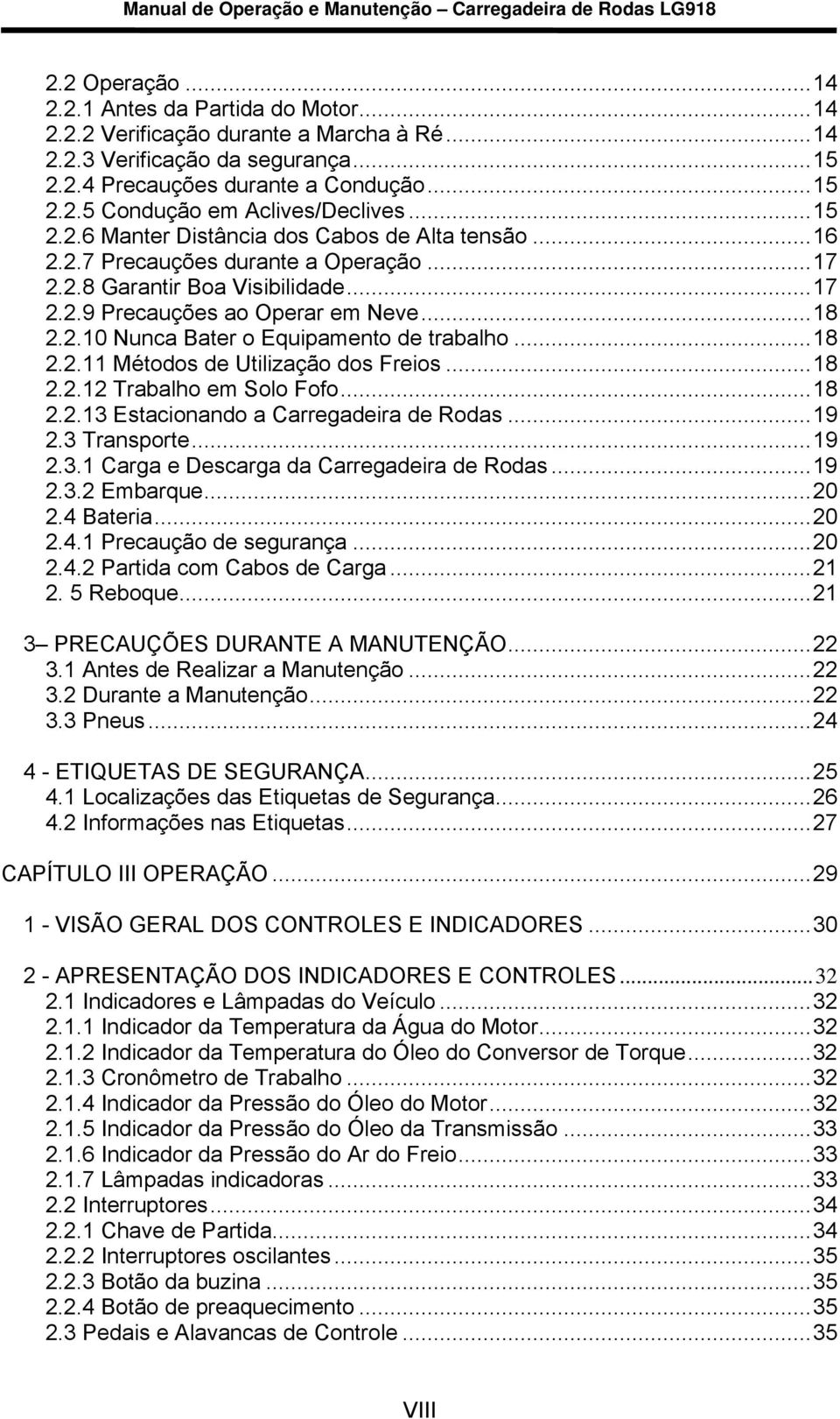 ..18 2.2.11 Métodos de Utilização dos Freios...18 2.2.12 Trabalho em Solo Fofo...18 2.2.13 Estacionando a Carregadeira de Rodas...19 2.3 Transporte...19 2.3.1 Carga e Descarga da Carregadeira de Rodas.