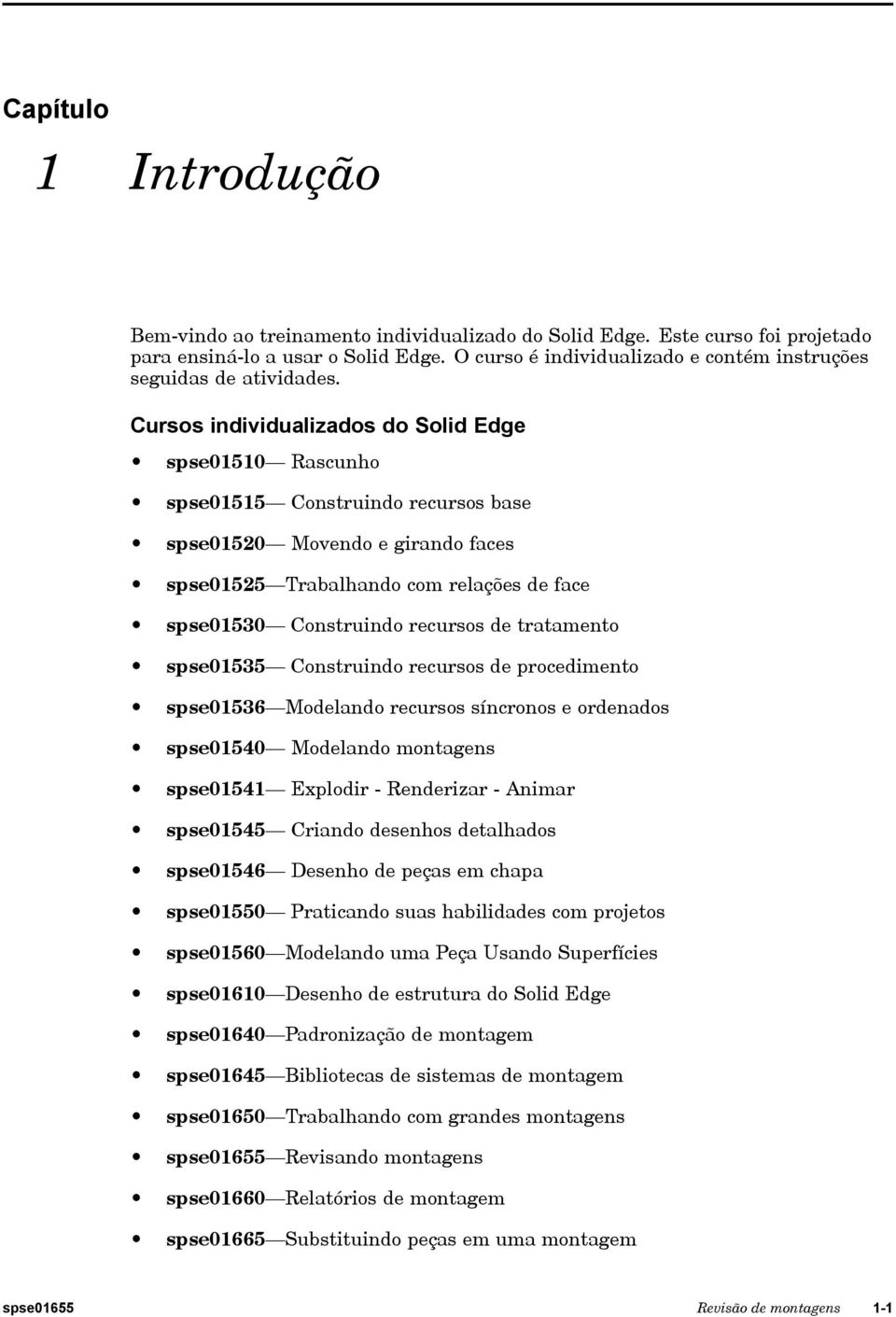 Cursos individualizados do Solid Edge spse01510 Rascunho spse01515 Construindo recursos base spse01520 Movendo e girando faces spse01525 Trabalhando com relações de face spse01530 Construindo