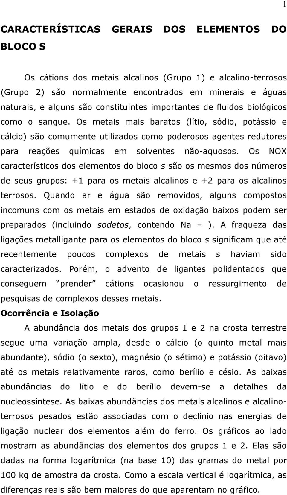 Os metais mais baratos (lítio, sódio, potássio e cálcio) são comumente utilizados como poderosos agentes redutores para reações químicas em solventes não-aquosos.