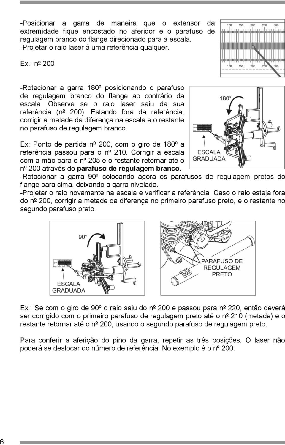 Observe se o raio laser saiu da sua referência (nº 200). Estando fora da referência, corrigir a metade da diferença na escala e o restante no parafuso de regulagem branco.