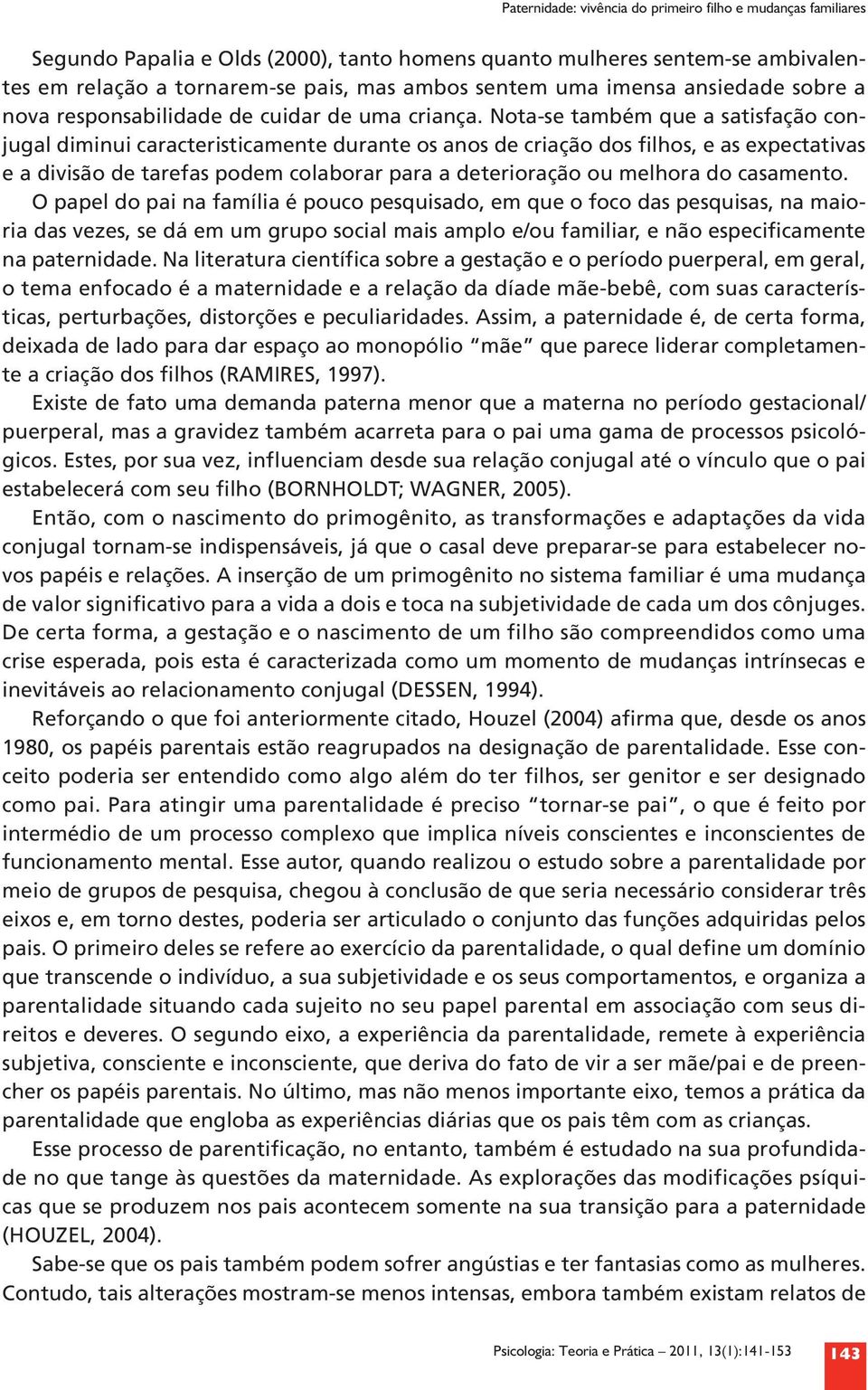 Nota se também que a satisfação conjugal diminui caracteristicamente durante os anos de criação dos filhos, e as expectativas e a divisão de tarefas podem colaborar para a deterioração ou melhora do