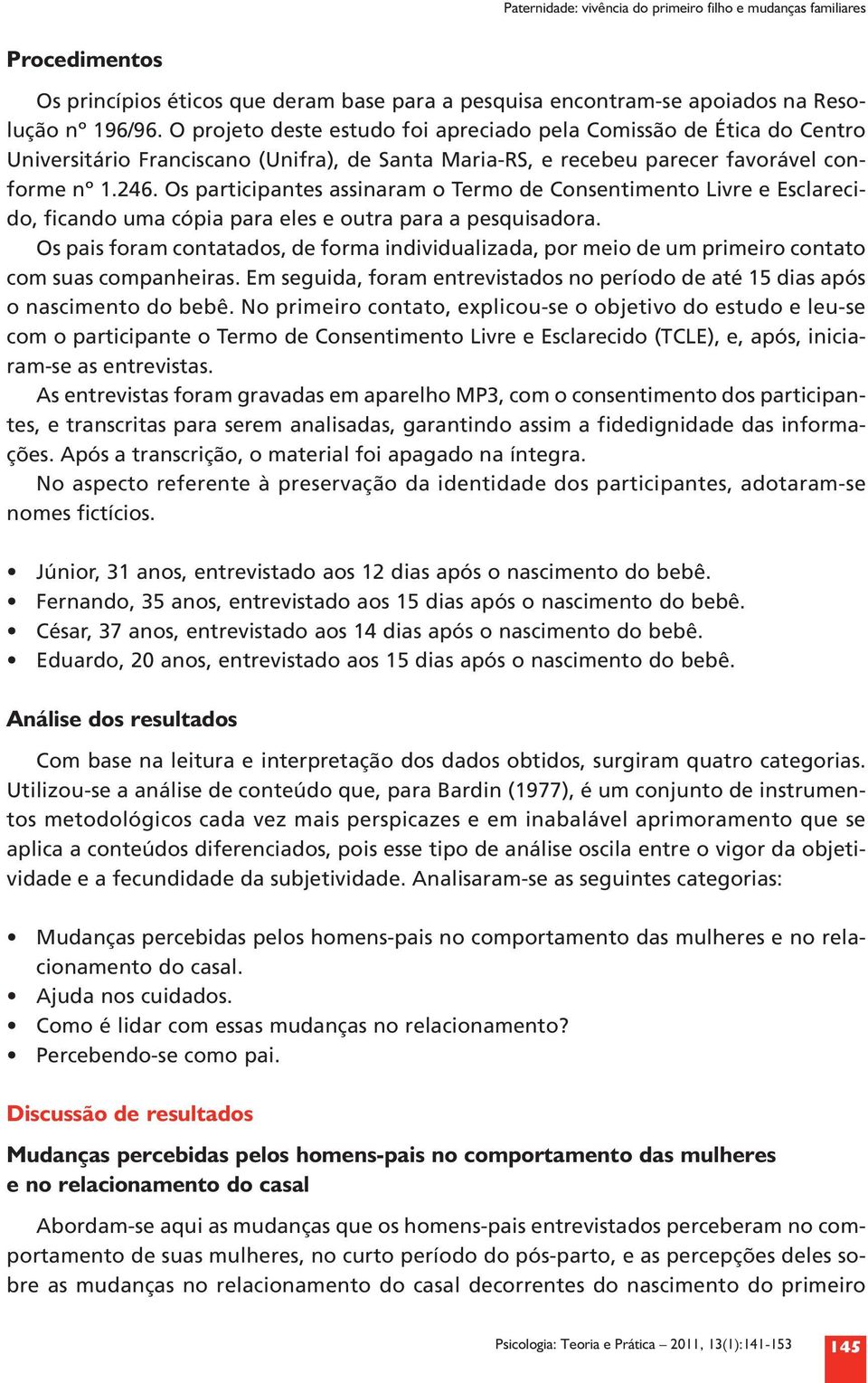 Os participantes assinaram o Termo de Consentimento Livre e Esclarecido, ficando uma cópia para eles e outra para a pesquisadora.