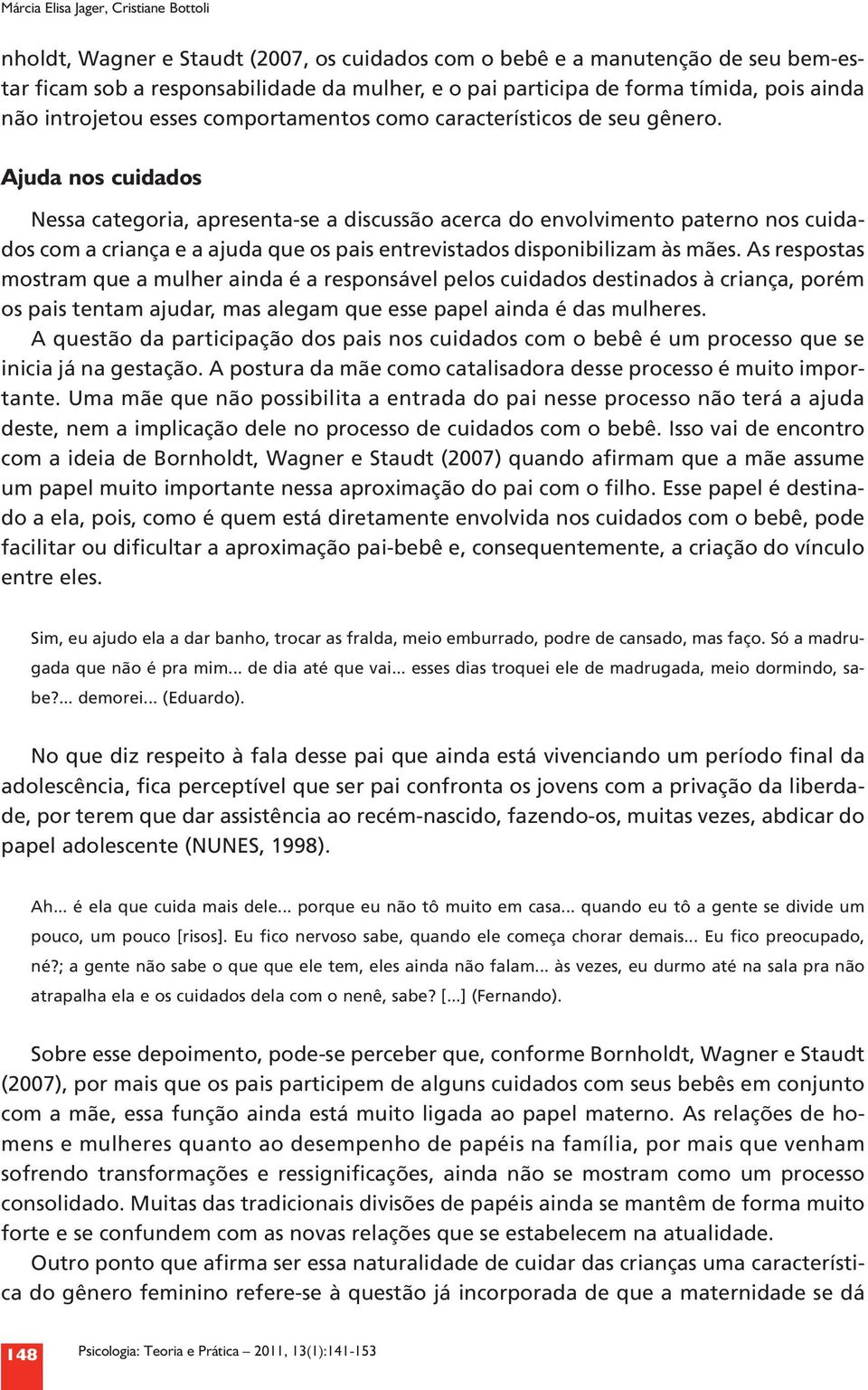 Ajuda nos cuidados Nessa categoria, apresenta se a discussão acerca do envolvimento paterno nos cuidados com a criança e a ajuda que os pais entrevistados disponibilizam às mães.