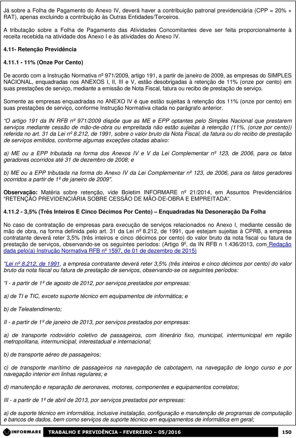 11- Retenção Previdência 4.11.1-11% (Onze Por Cento) De acordo com a Instrução Normativa nº 971/2009, artigo 191, a partir de janeiro de 2009, as empresas do SIMPLES NACIONAL, enquadradas nos ANEXOS