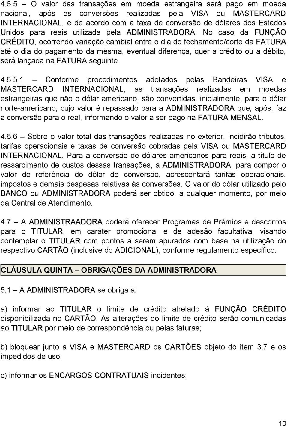 No caso da FUNÇÃO CRÉDITO, ocorrendo variação cambial entre o dia do fechamento/corte da FATURA até o dia do pagamento da mesma, eventual diferença, quer a crédito ou a débito, será lançada na FATURA