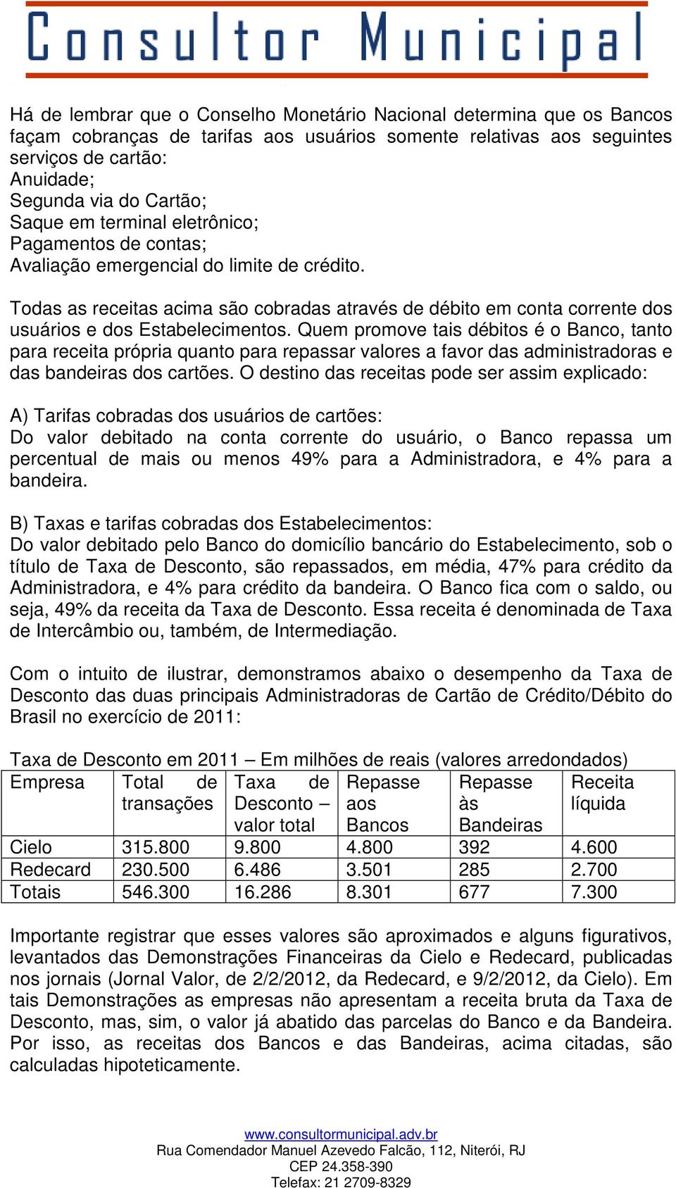 Todas as receitas acima são cobradas através de débito em conta corrente dos usuários e dos Estabelecimentos.