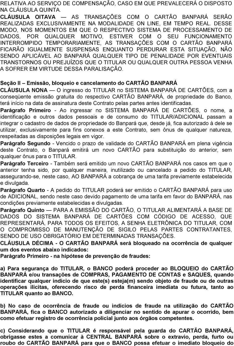 DESSE MODO, NOS MOMENTOS EM QUE O RESPECTIVO SISTEMA DE PROCESSAMENTO DE DADOS, POR QUALQUER MOTIVO, ESTIVER COM O SEU FUNCIONAMENTO INTERROMPIDO TEMPORARIAMENTE, AS TRANSAÇÕES COM O CARTÃO BANPARÁ