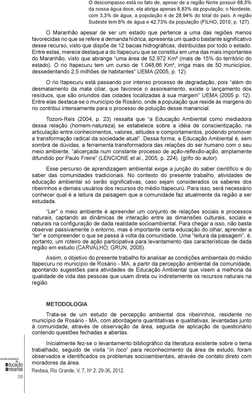 O Maranhão apesar ser um estado que pertence a uma das regiões menos favorecidas no que se refere à manda hídrica, apresenta um quadro bastante significativo sse recurso, visto que dispõe 12 bacias