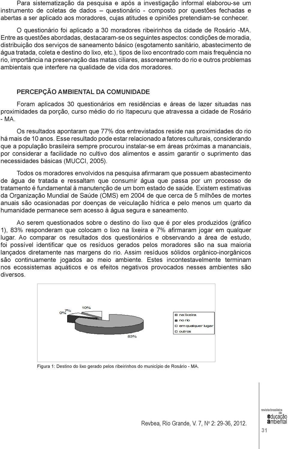 Entre as questões abordadas, stacaram-se os seguintes aspectos: condições moradia, distribuição dos serviços saneamento básico (esgotamento sanitário, abastecimento água tratada, coleta e stino do