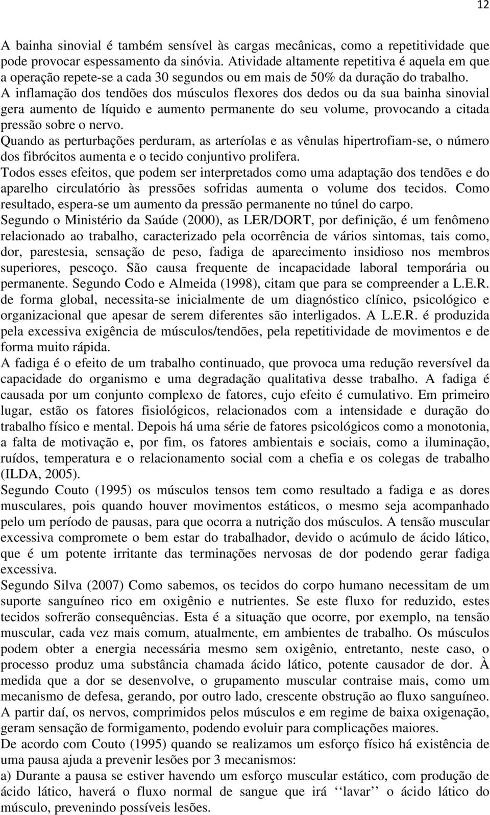 A inflamação dos tendões dos músculos flexores dos dedos ou da sua bainha sinovial gera aumento de líquido e aumento permanente do seu volume, provocando a citada pressão sobre o nervo.