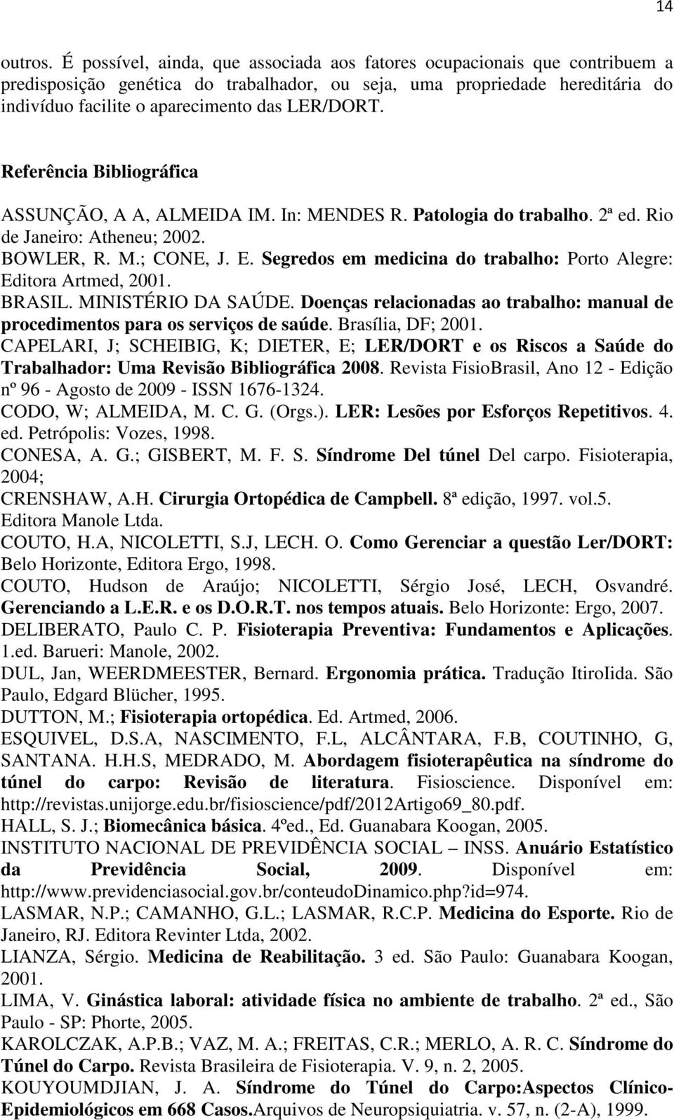 LER/DORT. Referência Bibliográfica ASSUNÇÃO, A A, ALMEIDA IM. In: MENDES R. Patologia do trabalho. 2ª ed. Rio de Janeiro: Atheneu; 2002. BOWLER, R. M.; CONE, J. E.