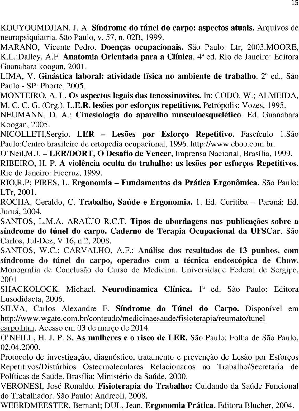 , São Paulo - SP: Phorte, 2005. MONTEIRO, A. L. Os aspectos legais das tenossinovites. In: CODO, W.; ALMEIDA, M. C. C. G. (Org.). L.E.R. lesões por esforços repetitivos. Petrópolis: Vozes, 1995.