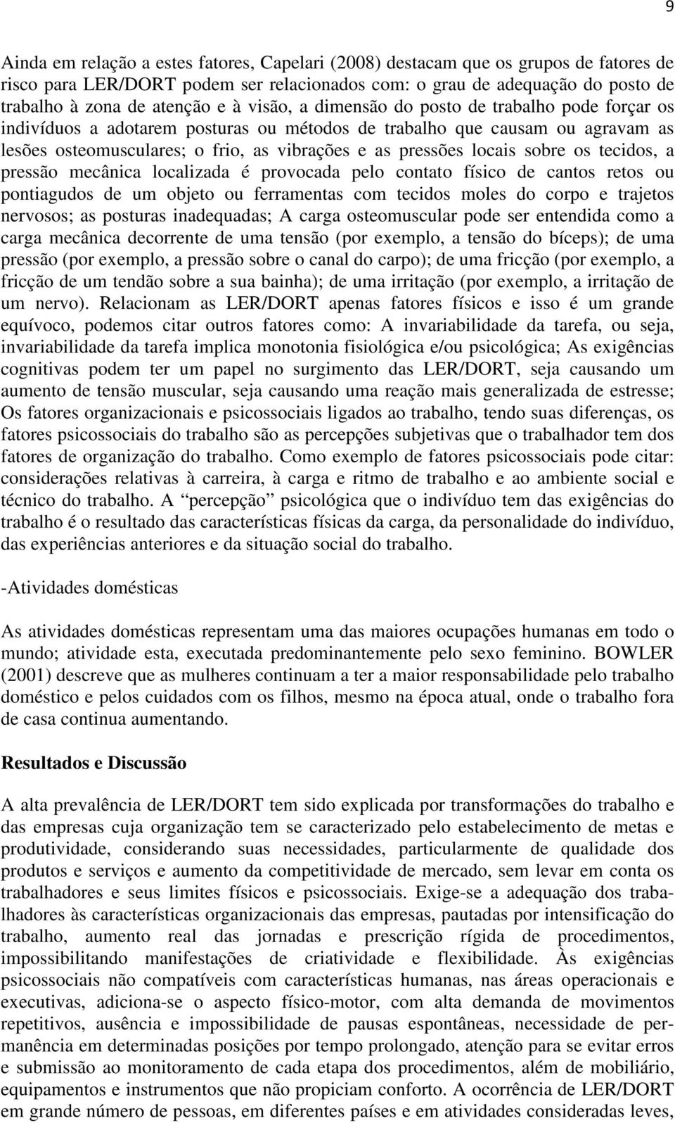 sobre os tecidos, a pressão mecânica localizada é provocada pelo contato físico de cantos retos ou pontiagudos de um objeto ou ferramentas com tecidos moles do corpo e trajetos nervosos; as posturas