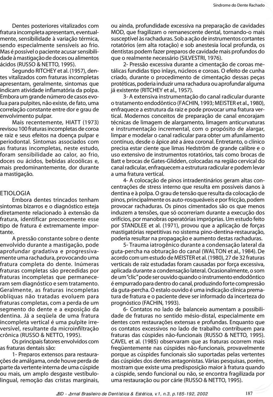 (1957), dentes vitalizados com fraturas incompletas apresentam, geralmente, sintomas que indicam atividade inflamatória da polpa.