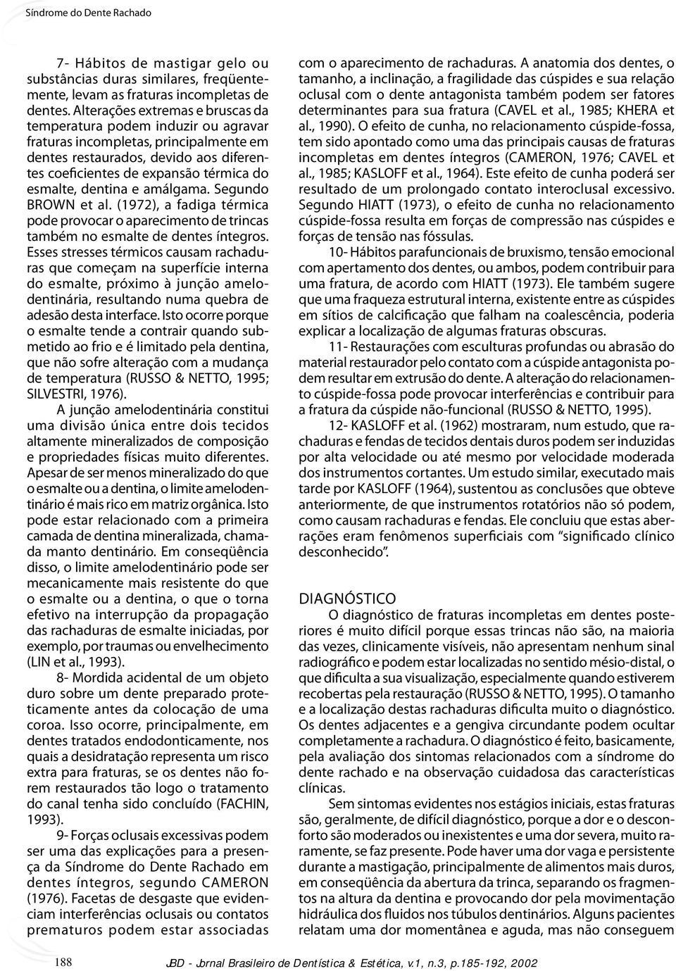 dentina e amálgama. Segundo BROWN et al. (1972), a fadiga térmica pode provocar o aparecimento de trincas também no esmalte de dentes íntegros.